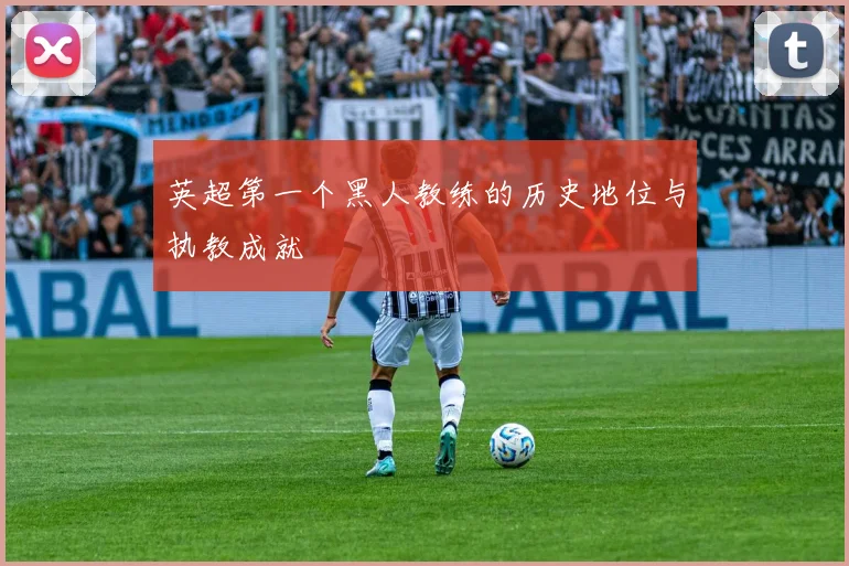 英超第一个黑人教练的历史地位与执教成就