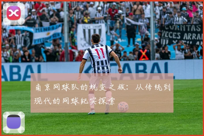 南京网球队的蜕变之旅：从传统到现代的网球纪实探索