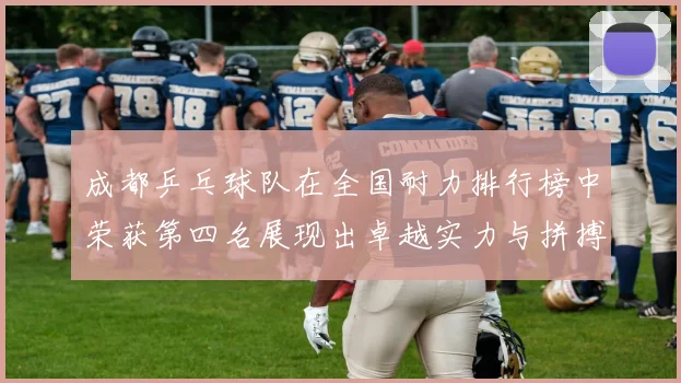成都乒乓球队在全国耐力排行榜中荣获第四名展现出卓越实力与拼搏精神