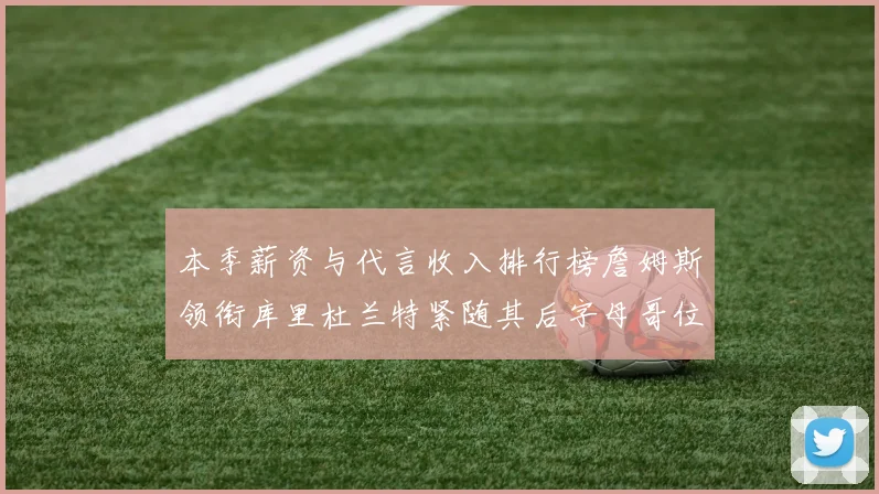 本季薪资与代言收入排行榜詹姆斯领衔库里杜兰特紧随其后字母哥位列第四