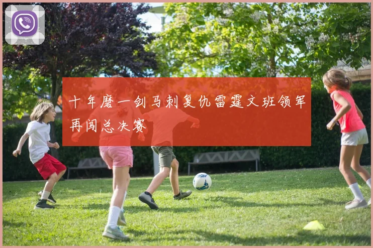十年磨一剑马刺复仇雷霆文班领军再闯总决赛