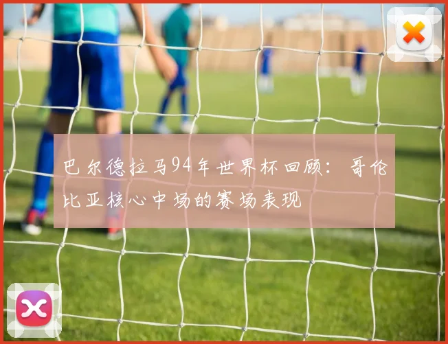 巴尔德拉马94年世界杯回顾：哥伦比亚核心中场的赛场表现
