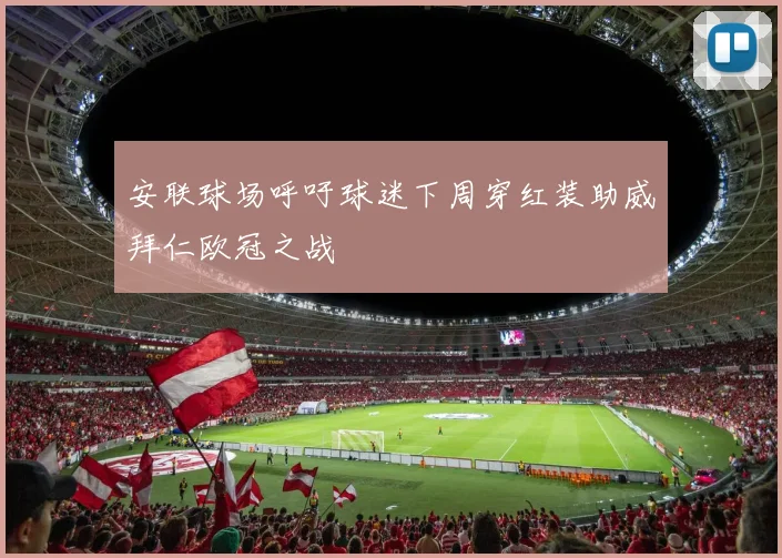 安联球场呼吁球迷下周穿红装助威拜仁欧冠之战