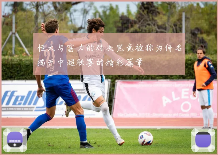 恒大与富力的对决究竟被称为何名揭开中超联赛的精彩篇章